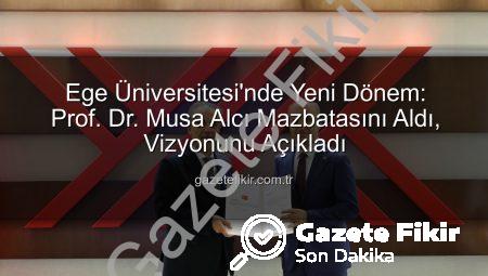 Ege Üniversitesi’nde Yeni Dönem: Prof. Dr. Musa Alcı Mazbatasını Aldı, Vizyonunu Açıkladı