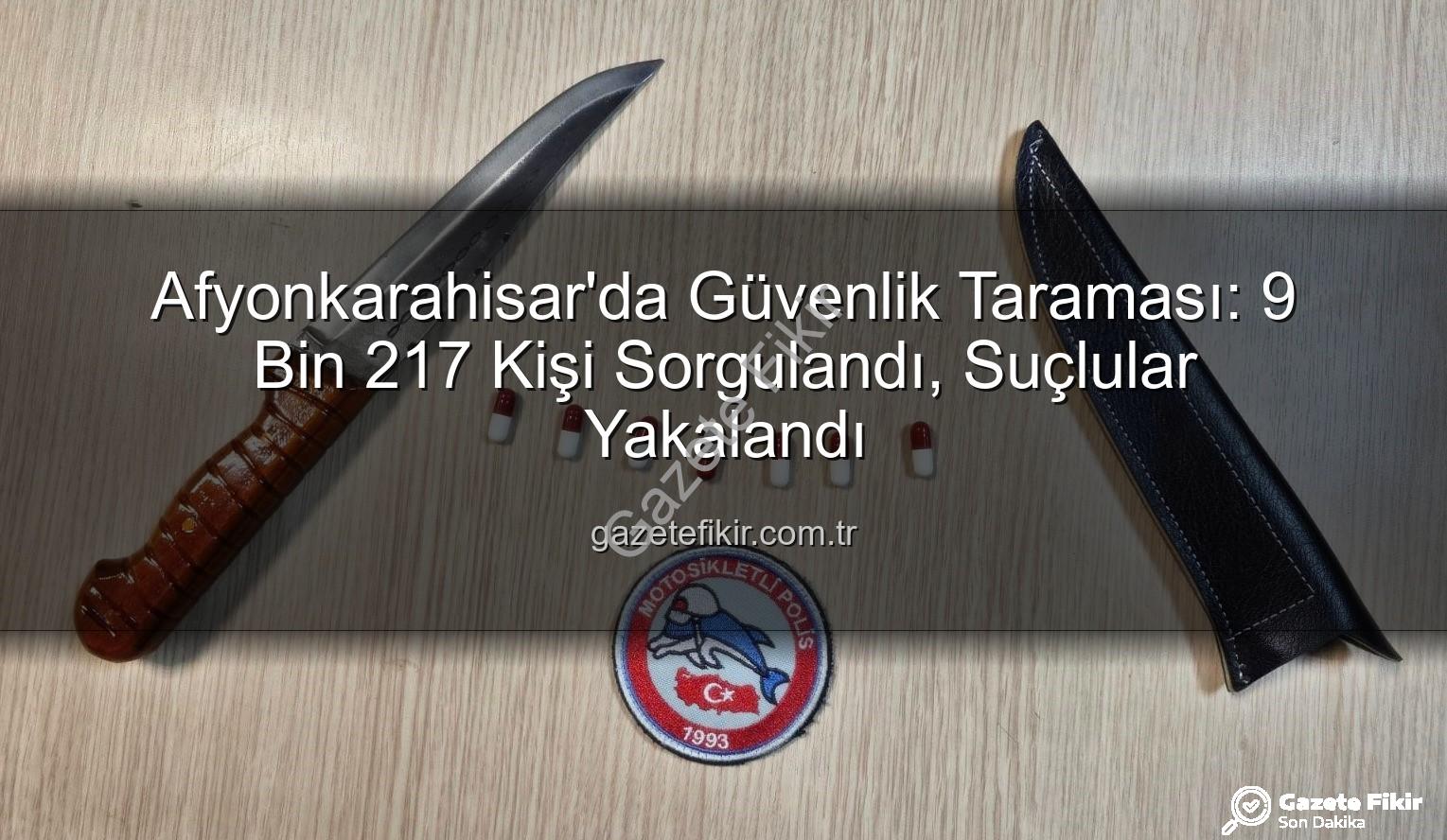 kimlik sorgulaması - Afyonkarahisar'da Güvenlik Taraması: 9 Bin 217 Kişi Sorgulandı, Suçlular Yakalandı