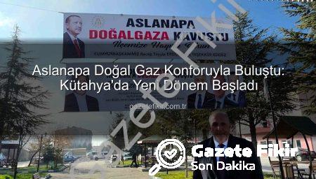 Aslanapa Doğal Gaz Konforuyla Buluştu: Kütahya’da Yeni Dönem Başladı