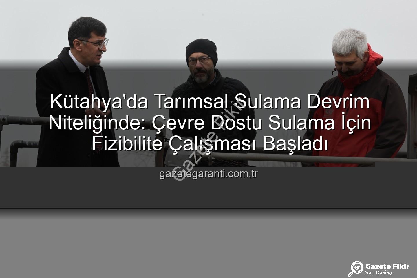 çevre dostu sulama - Kütahya'da Tarımsal Sulamada Devrim: Arıtılmış Su Kullanımı İçin Fizibilite Başladı