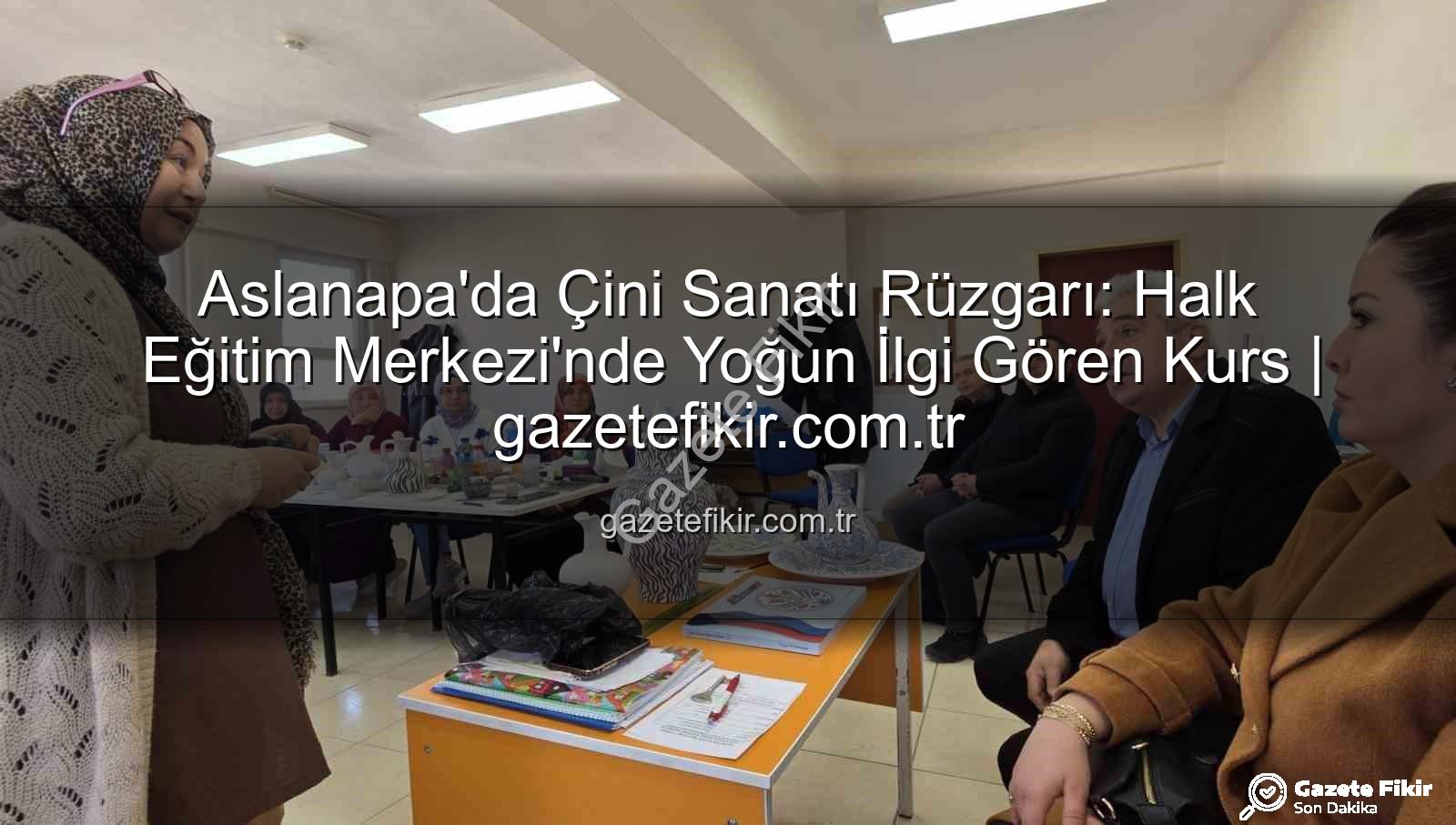 Aslanapa çini kursu - Aslanapa'da Çini Sanatı Rüzgarı: Halk Eğitim Merkezi'nde Yoğun İlgi Gören Kurs | gazetefikir.com.tr