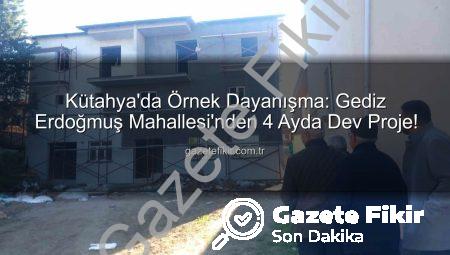 Kütahya’da Örnek Dayanışma: Gediz Erdoğmuş Mahallesi’nden 4 Ayda Dev Proje!