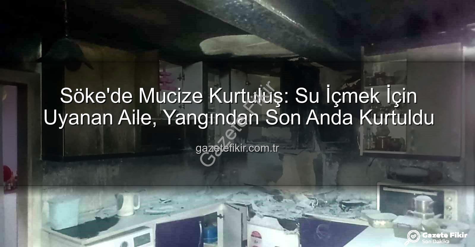 Söke'de Yangın - Söke'de Mucize Kurtuluş: Su İçmek İçin Uyanan Aile, Yangından Son Anda Kurtuldu