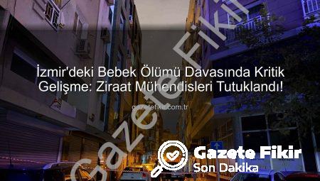 İzmir’deki Bebek Ölümü Davasında Kritik Gelişme: Ziraat Mühendisleri Tutuklandı!