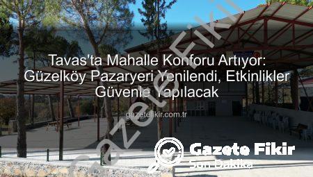 Tavas’ta Mahalle Konforu Artıyor: Güzelköy Pazaryeri Yenilendi, Etkinlikler Güvenle Yapılacak