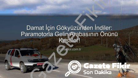 Damat İçin Gökyüzünden İndiler: Paramotorla Gelin Arabasının Önünü Kestiler!