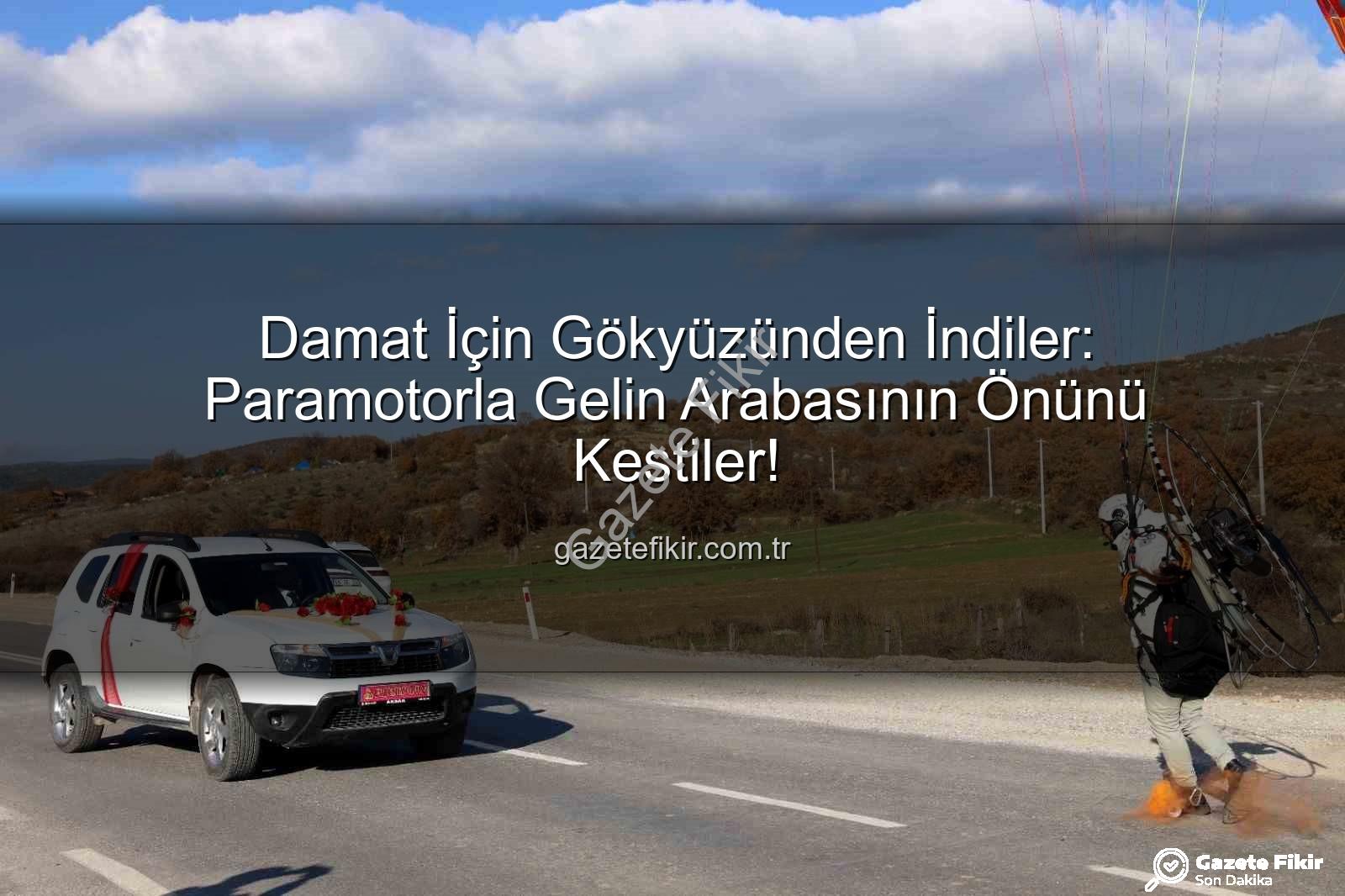 paramotorla gelin arabası - Damat İçin Gökyüzünden İndiler: Paramotorla Gelin Arabasının Önünü Kestiler!