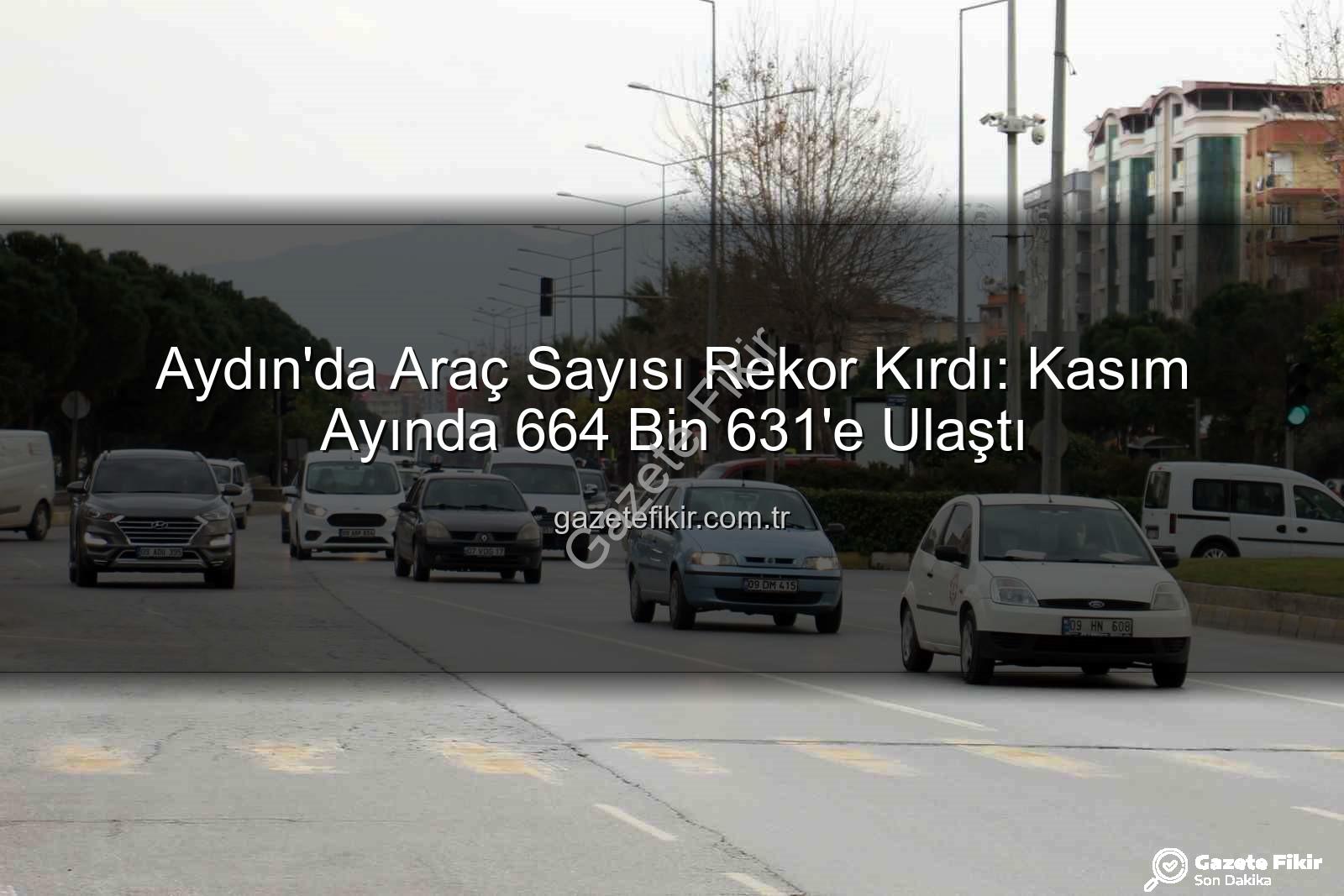 Aydın araç sayısı - Aydın'da Araç Sayısı Rekor Kırdı: Kasım Ayında 664 Bin 631'e Ulaştı