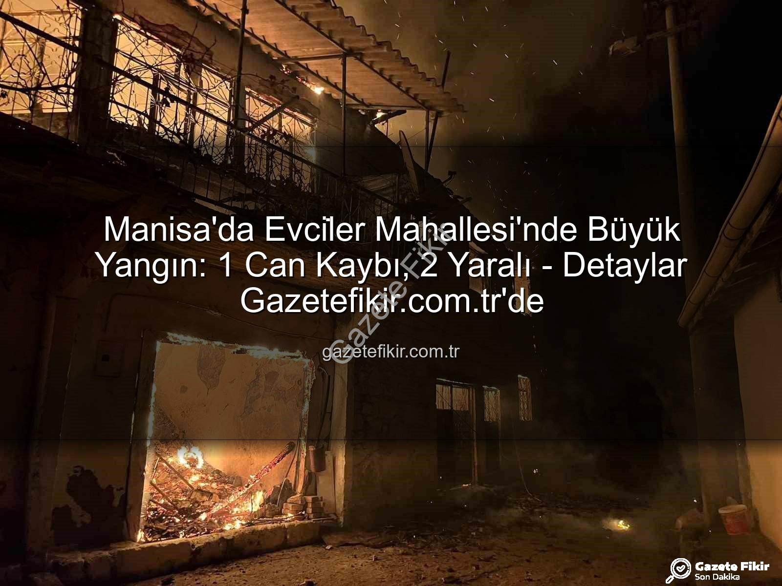 Manisa ev yangını - Manisa'da Evci̇ler Mahallesi'nde Büyük Yangın: 1 Can Kaybı, 2 Yaralı - Detaylar Gazetefikir.com.tr'de