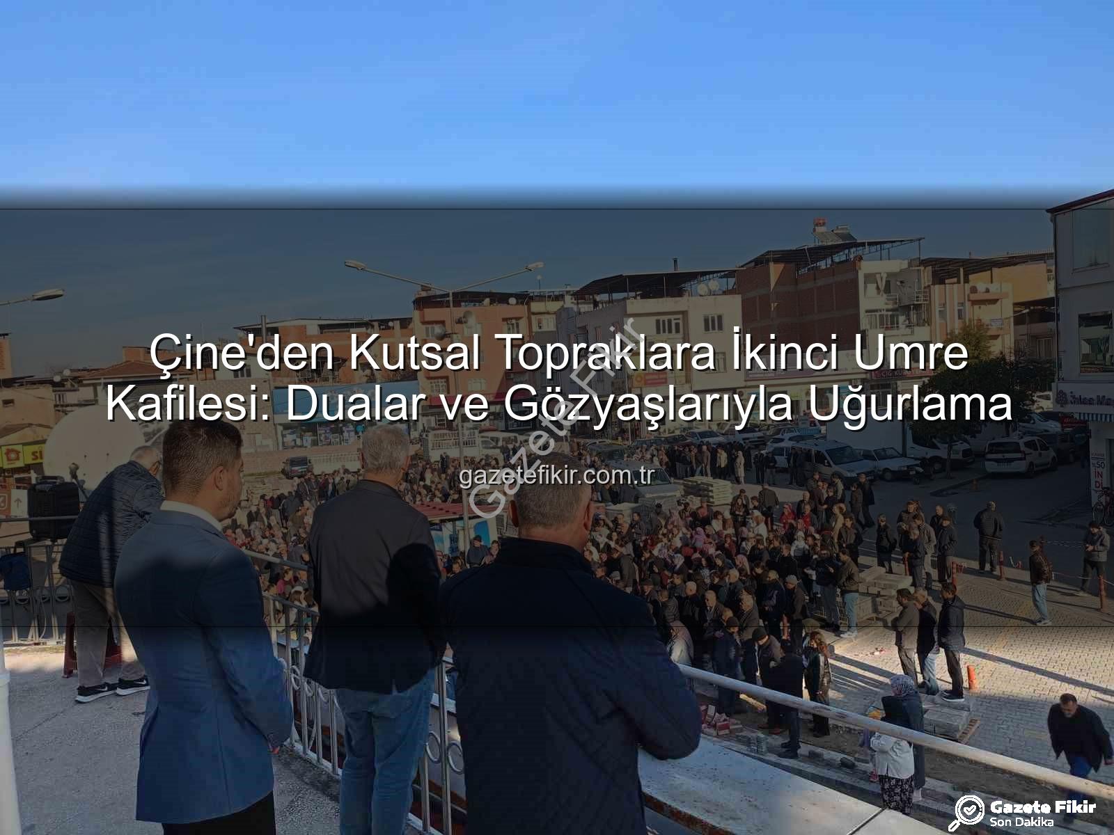Çine umre kafilesi - Çine'den Kutsal Topraklara İkinci Umre Kafilesi: Dualar ve Gözyaşlarıyla Uğurlama