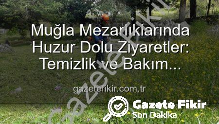 Muğla Mezarlıklarında Huzur Dolu Ziyaretler: Temizlik ve Bakım Çalışmaları Tam Gaz Sürüyor