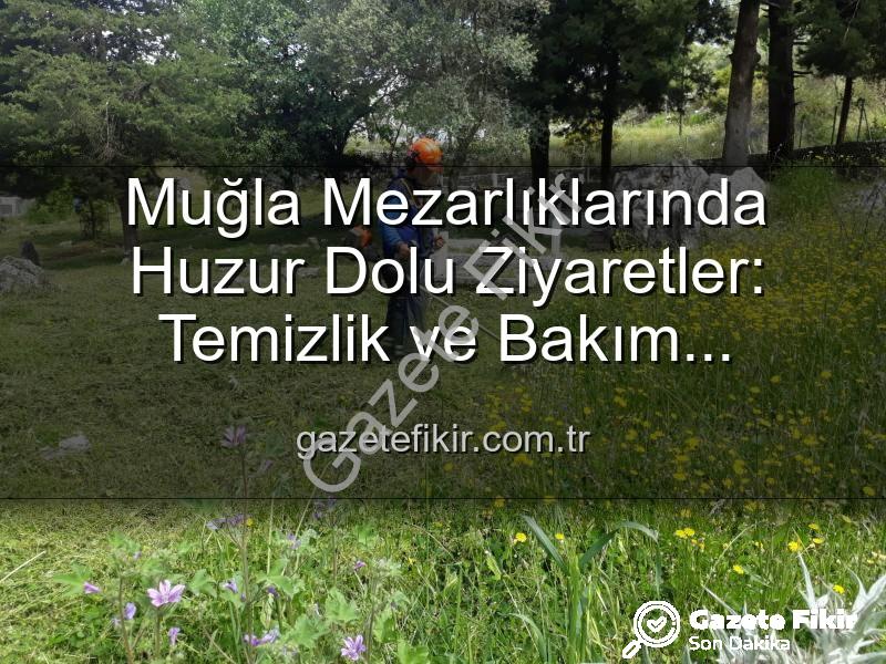 Muğla mezarlık bakımı - Muğla Mezarlıklarında Huzur Dolu Ziyaretler: Temizlik ve Bakım Çalışmaları Tam Gaz Sürüyor
