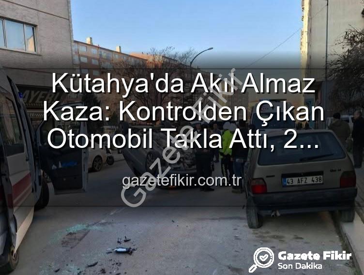 Kütahya kaza - Kütahya'da Akıl Almaz Kaza: Kontrolden Çıkan Otomobil Takla Attı, 2 Yaralı