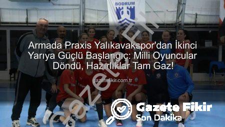 Armada Praxis Yalıkavakspor’dan İkinci Yarıya Güçlü Başlangıç: Milli Oyuncular Döndü, Hazırlıklar Tam Gaz!