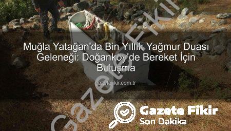 Muğla Yatağan’da Bin Yıllık Yağmur Duası Geleneği: Doğanköy’de Bereket İçin Buluşma