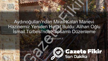 Aydınoğulları’ndan Miras Kalan Manevi Hazinemiz Yeniden Hayat Buldu: Alihan Oğlu İsmail Türbesi’nde Kapsamlı Düzenleme