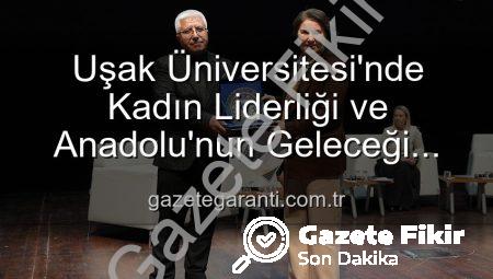 Uşak Üniversitesi’nde Kadın Liderliği ve Anadolu’nun Geleceği Paneli: Kadınların Güçlü Mirası Masaya Yatırıldı