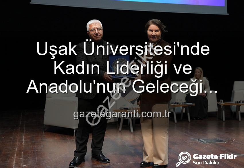 kadın liderliği - Uşak Üniversitesi'nde Kadın Liderliği ve Anadolu'nun Geleceği Paneli: Kadınların Güçlü Mirası Masaya Yatırıldı