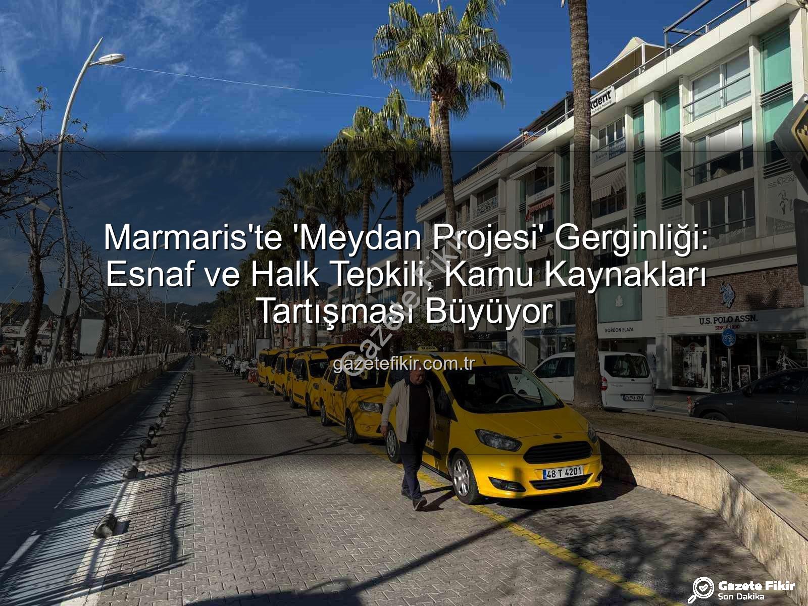 Marmaris Meydan Projesi - Marmaris'te 'Meydan Projesi' Gerginliği: Esnaf ve Halk Tepkili, Kamu Kaynakları Tartışması Büyüyor
