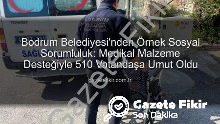 Bodrum Belediyesi’nden Örnek Sosyal Sorumluluk: Medikal Malzeme Desteğiyle 510 Vatandaşa Umut Oldu