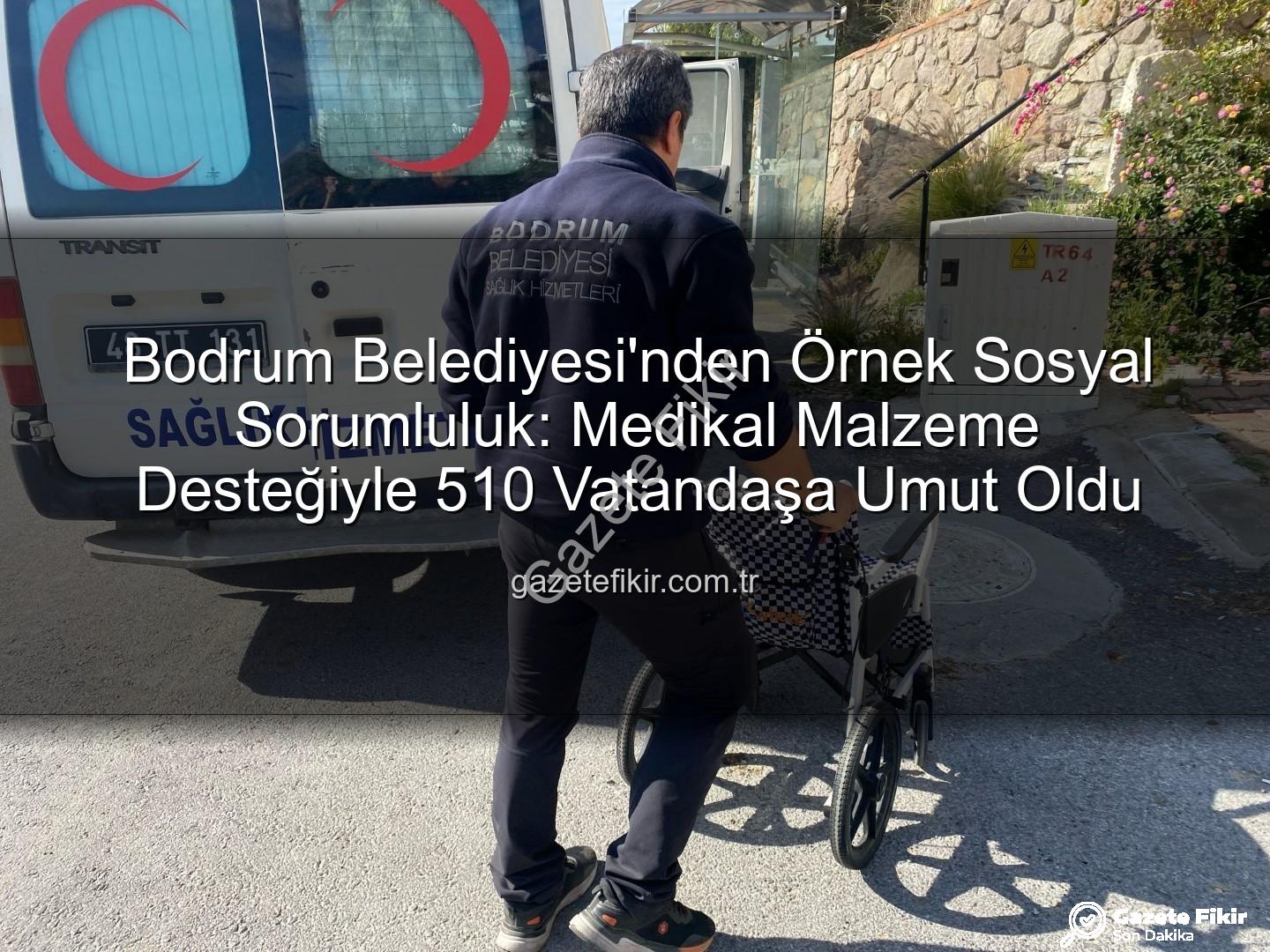 medikal malzeme desteği - Bodrum Belediyesi'nden Örnek Sosyal Sorumluluk: Medikal Malzeme Desteğiyle 510 Vatandaşa Umut Oldu