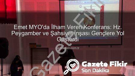 Emet MYO’da İlham Veren Konferans: Hz. Peygamber ve Şahsiyet İnşası Gençlere Yol Gösterdi