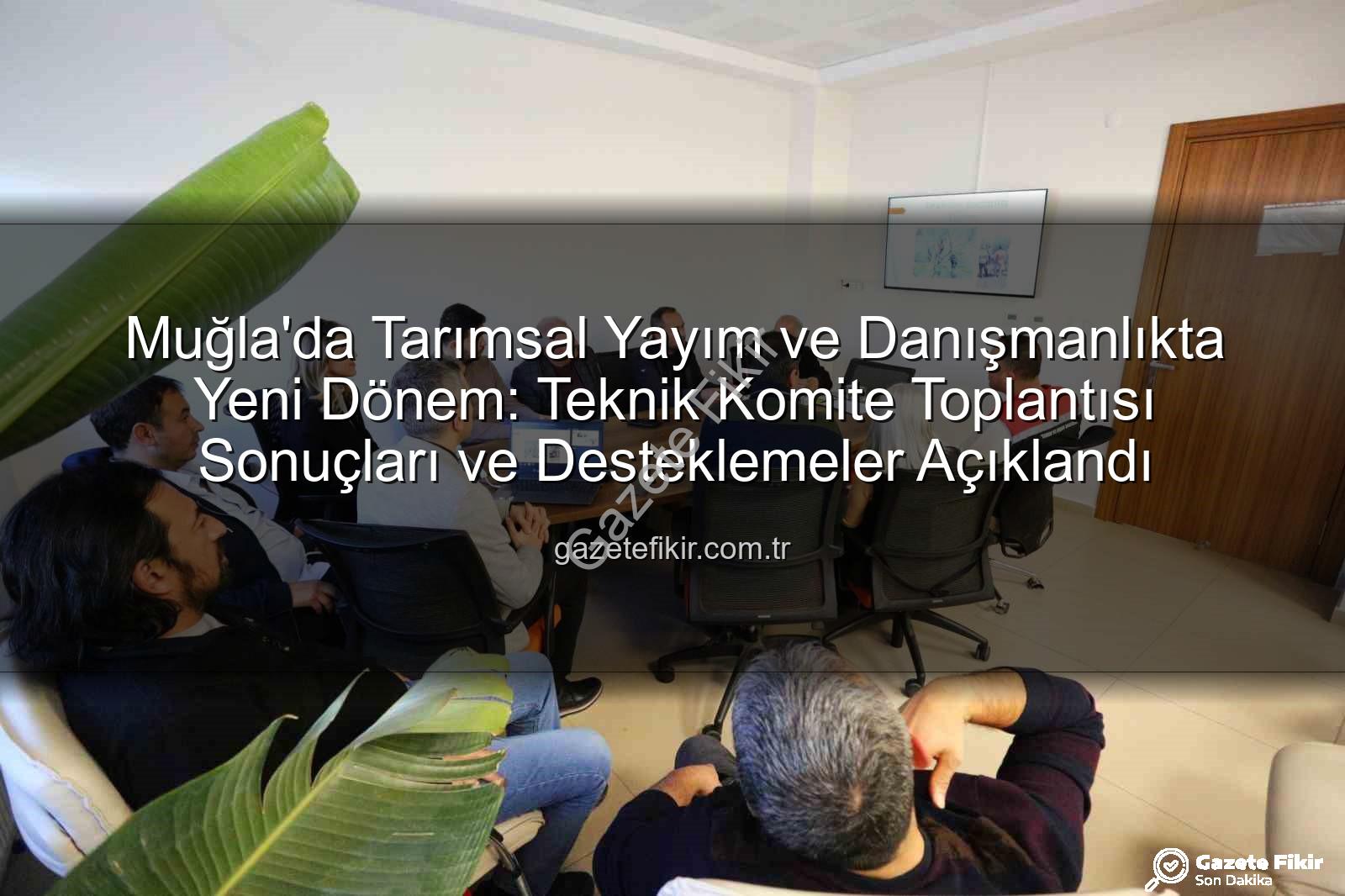 tarımsal yayım ve danışmanlık - Muğla'da Tarımsal Yayım ve Danışmanlıkta Yeni Dönem: Teknik Komite Toplantısı Sonuçları ve Desteklemeler Açıklandı