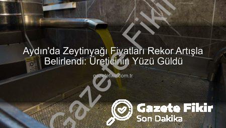 Aydın’da Zeytinyağı Fiyatları Rekor Artışla Belirlendi: Üreticinin Yüzü Güldü