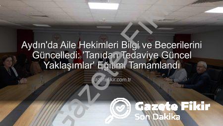 Aydın’da Aile Hekimleri Bilgi ve Becerilerini Güncelledi: ‘Tanıdan Tedaviye Güncel Yaklaşımlar’ Eğitimi Tamamlandı