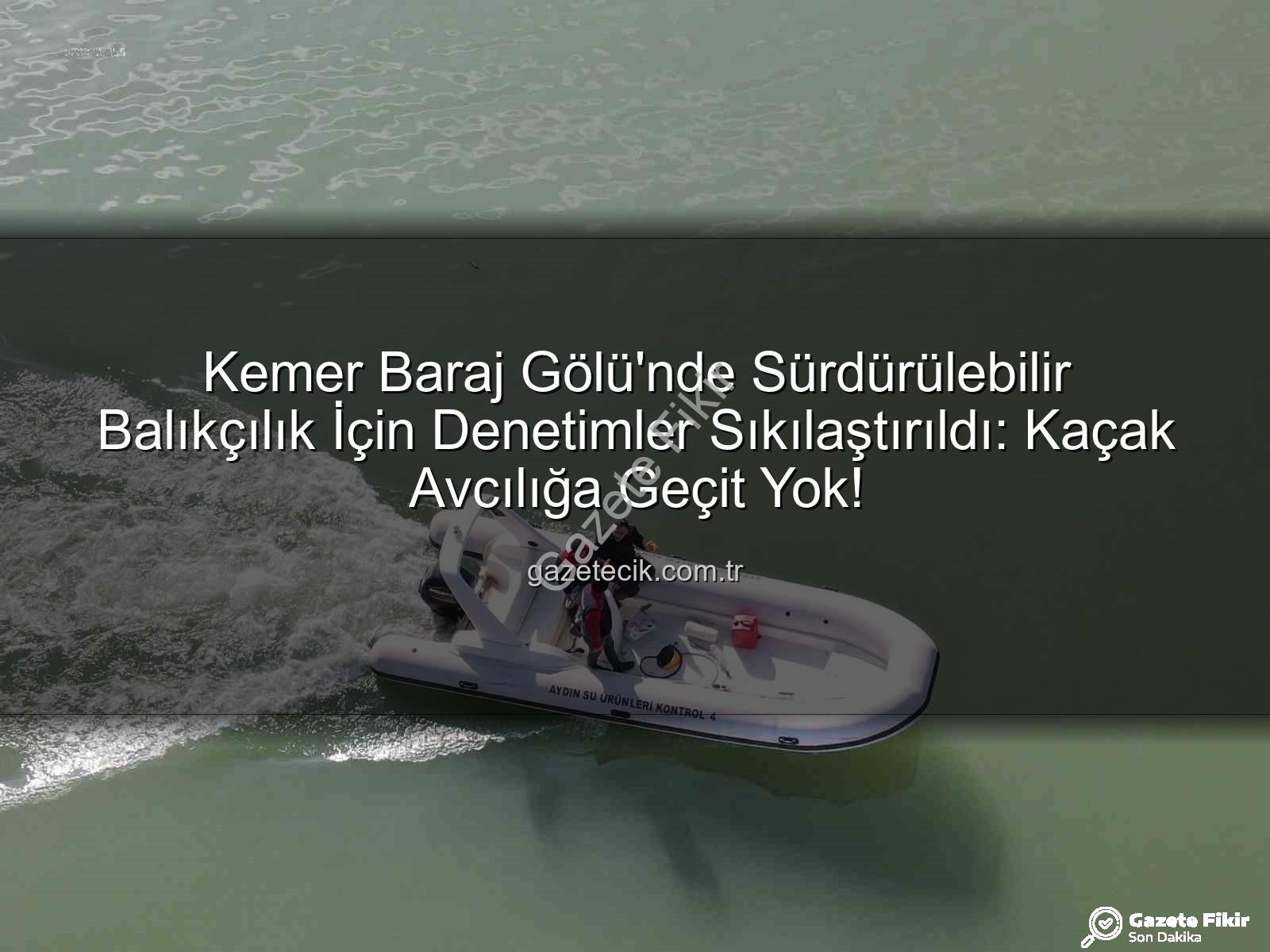 Kemer Baraj Gölü su ürünleri - Kemer Baraj Gölü'nde Kaçak Avcılığa Geçit Yok: Sıkı Denetimler Devam Ediyor