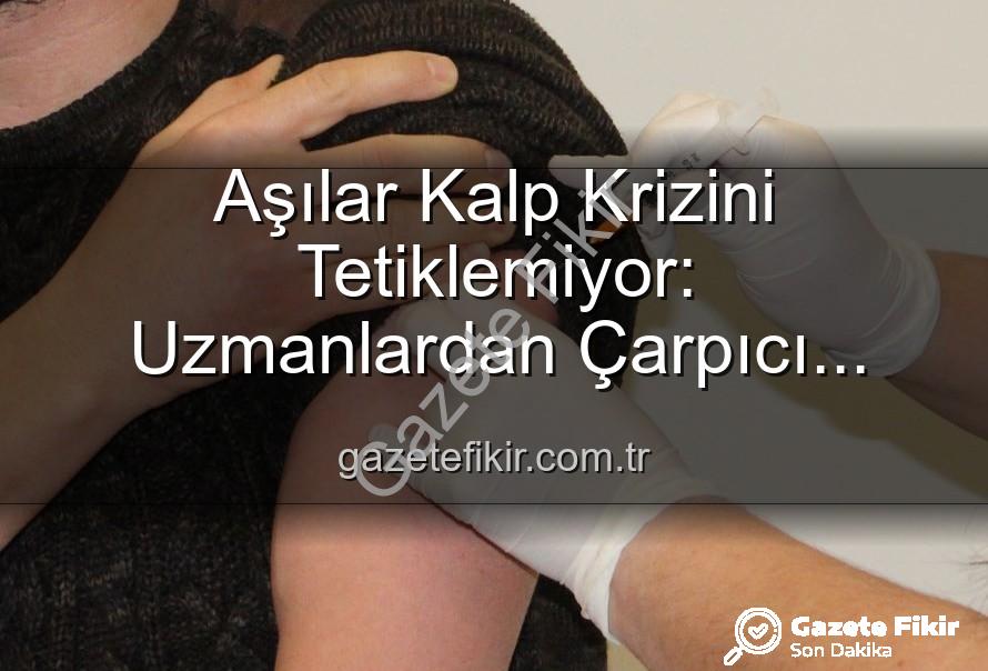 aşılar kalp krizi - Aşılar Kalp Krizini Tetiklemiyor: Uzmanlardan Çarpıcı Açıklamalar