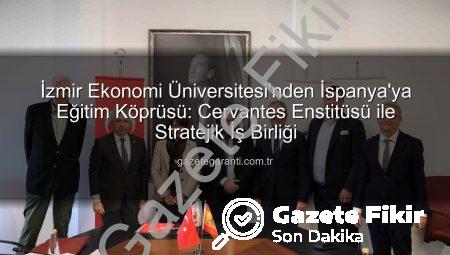 İzmir Ekonomi Üniversitesi’nden İspanya’ya Eğitim Köprüsü: Cervantes Enstitüsü ile Stratejik İş Birliği