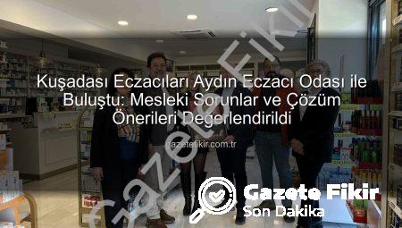 Kuşadası Eczacıları Aydın Eczacı Odası ile Buluştu: Mesleki Sorunlar ve Çözüm Önerileri Değerlendirildi