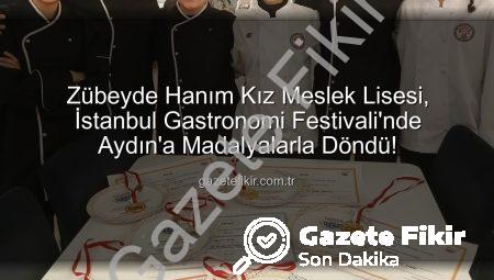 Zübeyde Hanım Kız Meslek Lisesi, İstanbul Gastronomi Festivali’nde Aydın’a Madalyalarla Döndü!