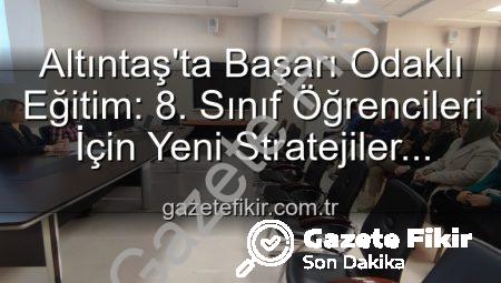 Altıntaş’ta Başarı Odaklı Eğitim: 8. Sınıf Öğrencileri İçin Yeni Stratejiler Geliştirildi