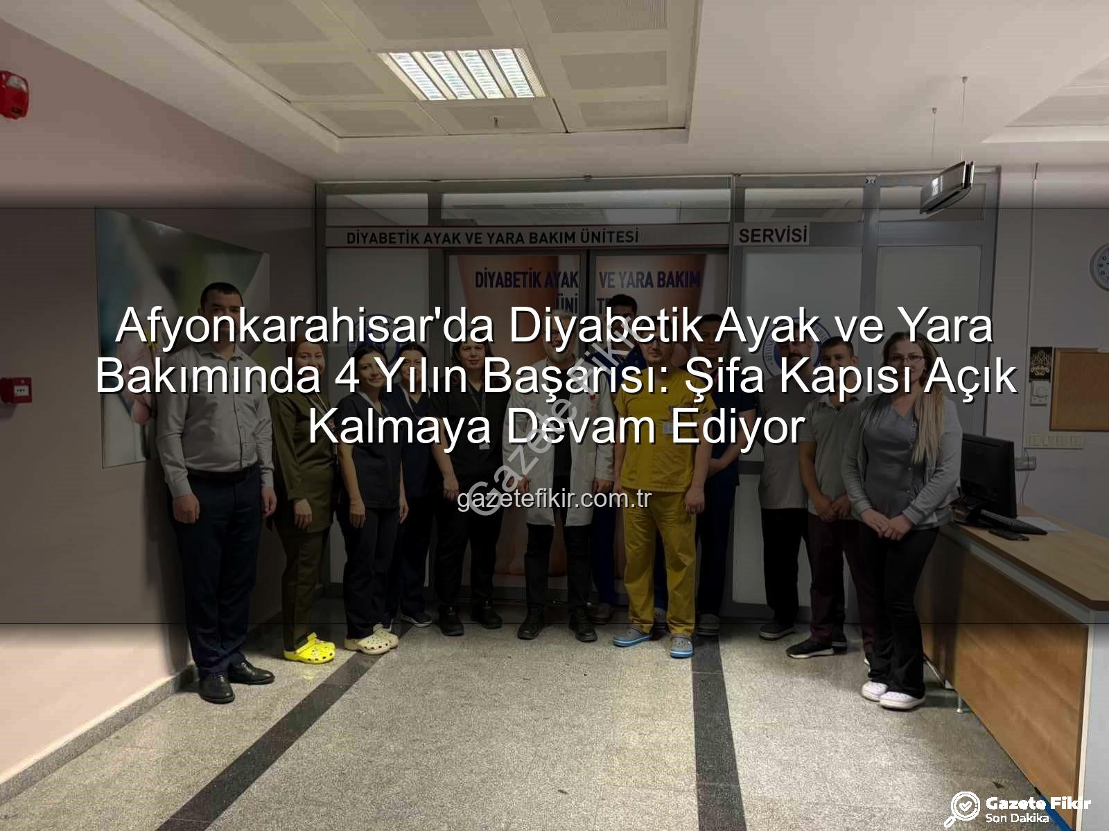 Diyabetik Ayak ve Yara Bakımı - Afyonkarahisar'da Diyabetik Ayak ve Yara Bakımında 4 Yılın Başarısı: Şifa Kapısı Açık Kalmaya Devam Ediyor