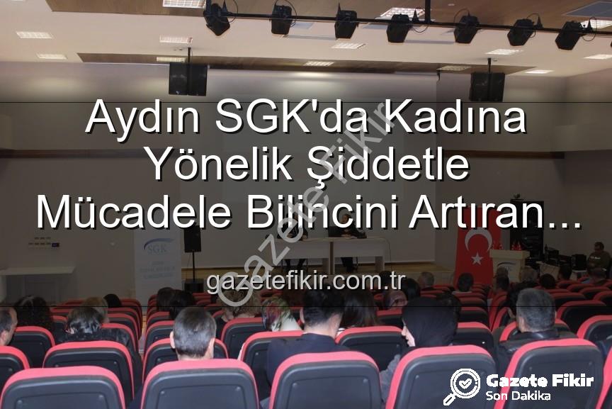 kadına yönelik şiddetle mücadele - Aydın SGK'da Kadına Yönelik Şiddetle Mücadele Bilincini Artıran Seminer