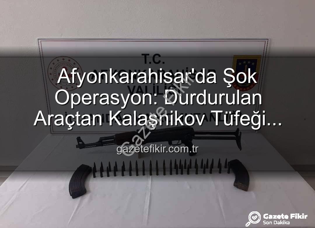 Kalaşnikov tüfeği - Afyonkarahisar'da Şok Operasyon: Durdurulan Araçtan Kalaşnikov Tüfeği Çıktı!