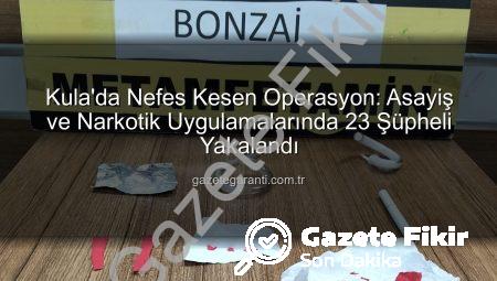 Kula’da Güvenlik Taraması: Asayiş ve Narkotik Uygulamaları Sonucu 23 Kişi Yakalandı