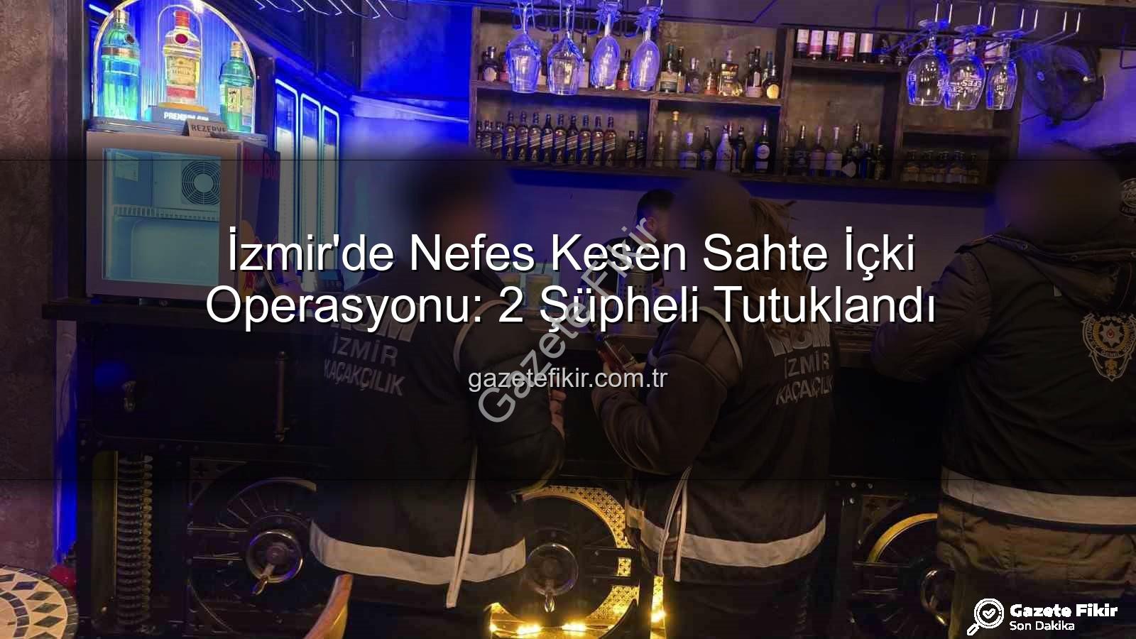 sahte içki operasyonu - İzmir'de Nefes Kesen Sahte İçki Operasyonu: 2 Şüpheli Tutuklandı