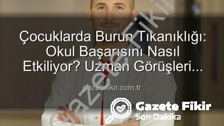Çocuklarda Burun Tıkanıklığı: Okul Başarısını Nasıl Etkiliyor? Uzman Görüşleri Gazetefikir.com.tr’de