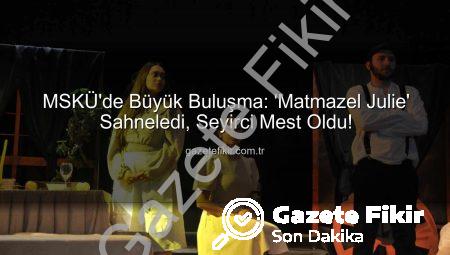 MSKÜ’de Büyük Buluşma: ‘Matmazel Julie’ Sahneledi, Seyirci Mest Oldu!
