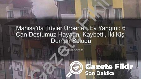 Manisa’da Tüyler Ürperten Ev Yangını: 6 Can Dostumuz Hayatını Kaybetti, İki Kişi Duman Soludu