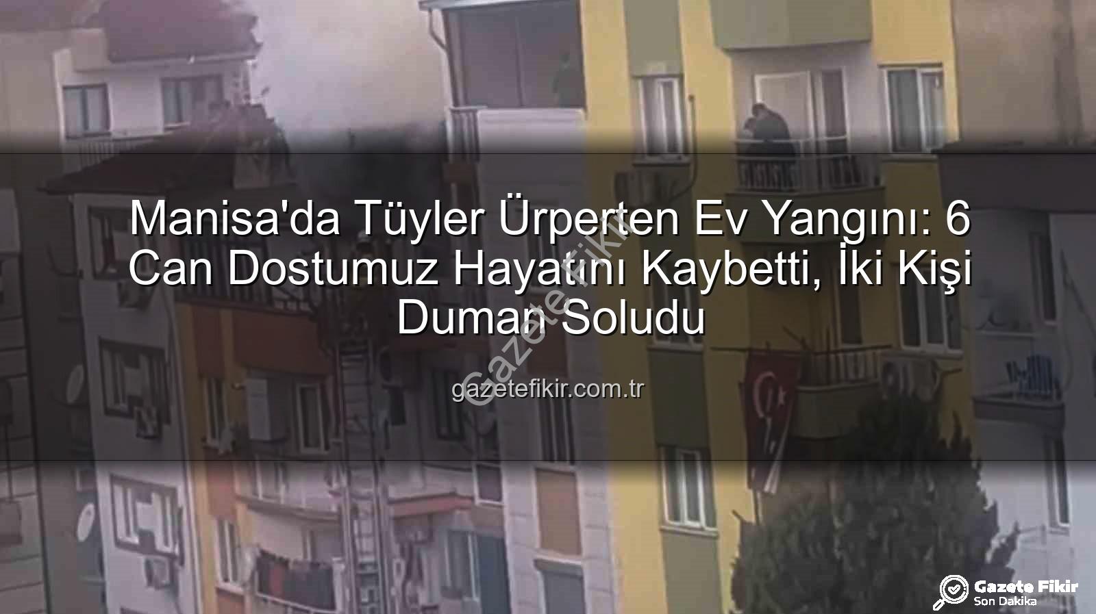 Manisa ev yangını - Manisa'da Tüyler Ürperten Ev Yangını: 6 Can Dostumuz Hayatını Kaybetti, İki Kişi Duman Soludu