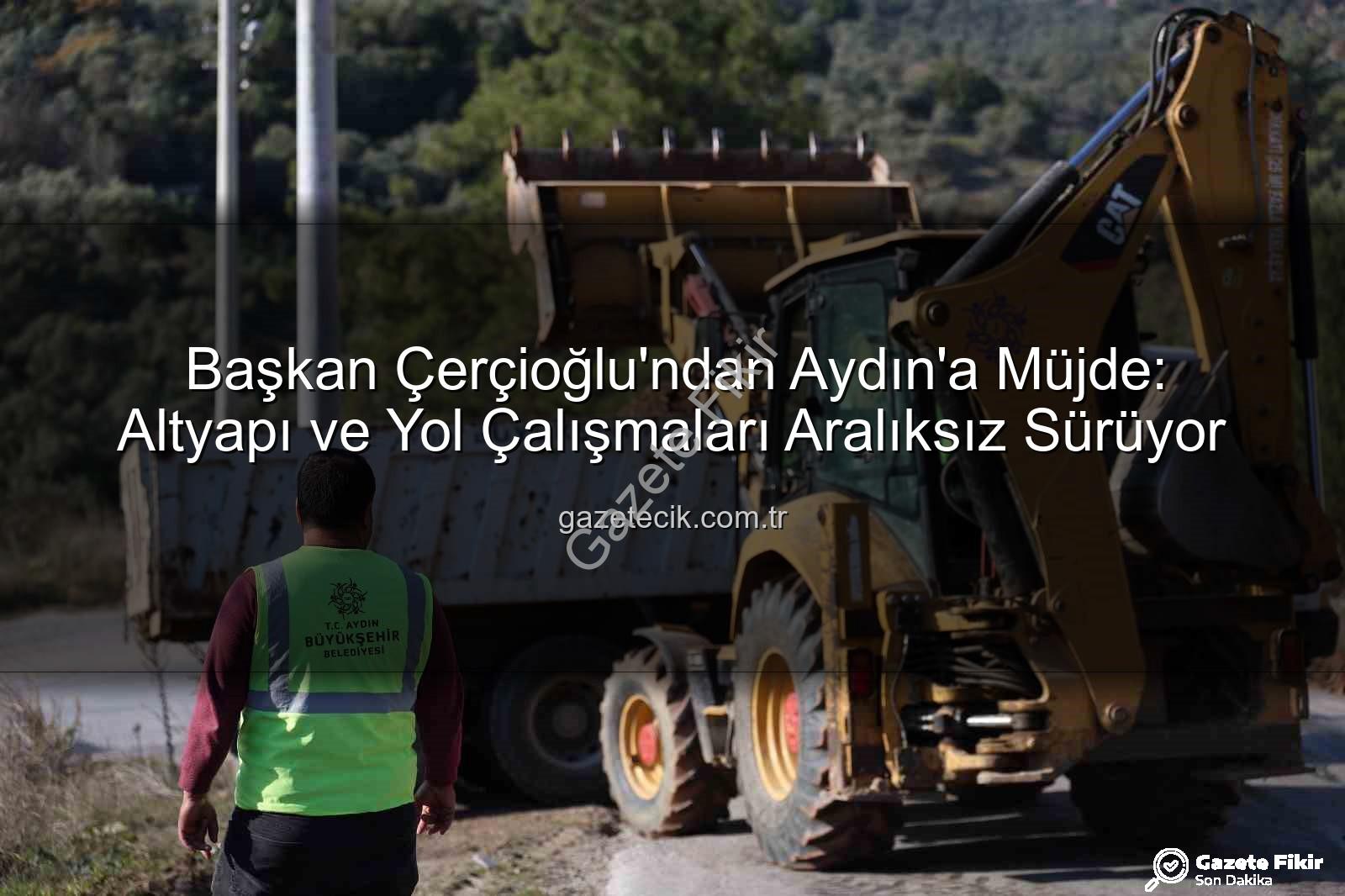 Aydın yol çalışmaları - Başkan Çerçioğlu'ndan Aydın'a Müjde: Altyapı ve Yol Çalışmaları Aralıksız Sürüyor