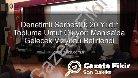 Denetimli Serbestlik 20 Yıldır Topluma Umut Oluyor: Manisa’da Gelecek Vizyonu Belirlendi