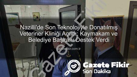 Nazilli’de Son Teknolojiyle Donatılmış Veteriner Kliniği Açıldı: Kaymakam ve Belediye Başkanı Destek Verdi