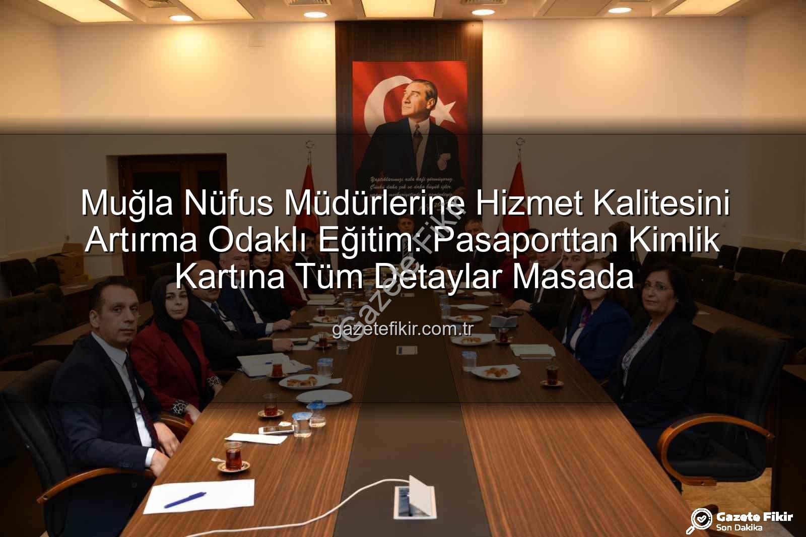 hizmet kalitesi - Muğla Nüfus Müdürlerine Hizmet Kalitesini Artırma Odaklı Eğitim: Pasaporttan Kimlik Kartına Tüm Detaylar Masada