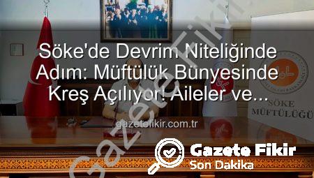 Söke’de Devrim Niteliğinde Adım: Müftülük Bünyesinde Kreş Açılıyor! Aileler ve Çocuklar İçin Yeni Bir Dönem Başlıyor