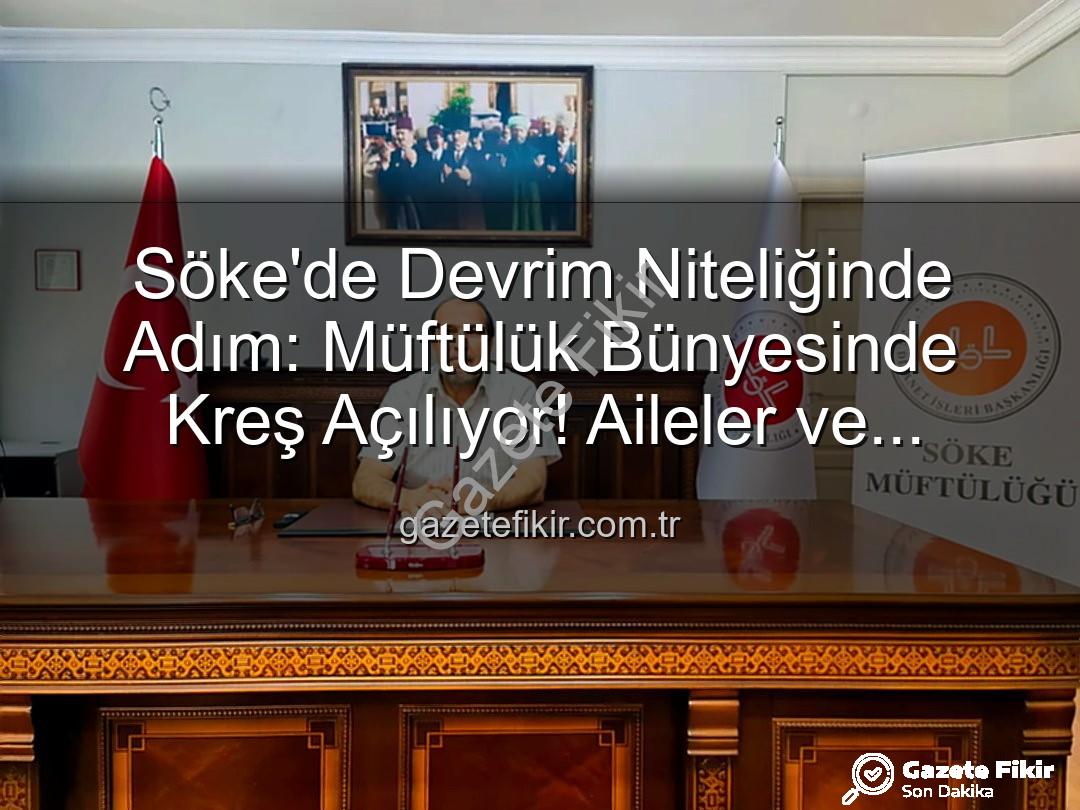 Söke müftülük kreşi - Söke'de Devrim Niteliğinde Adım: Müftülük Bünyesinde Kreş Açılıyor! Aileler ve Çocuklar İçin Yeni Bir Dönem Başlıyor